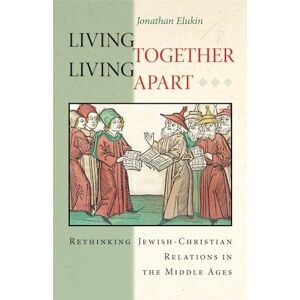 Elukin, Jonathan Living Together, Living Apart: Rethinking Jewish-Christian Relations in the Middle Ages: 53 (Jews, Christians, and Muslims from the Ancient to the Modern World) Elukin, Jonathan Living Together, Living Apart: Rethinking Jewish-Christian Relations in the Middle Ages: 53 (Jews, Christians, and Muslims from the Ancient to the Modern World)