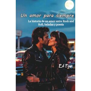 ´Poet, Ed Un amor para siempre: La historia de un amor entre Rock and Roll, baladas y poesía ´Poet, Ed Un amor para siempre: La historia de un amor entre Rock and Roll, baladas y poesía
