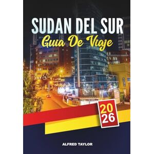 Taylor GUÍA DE VIAJE SUDÁN DEL SUR 2026: Juba, Aventuras del Nilo Blanco, Parques Nacionales Boma y Nimule, Cultura Tribal y Naturaleza Virgen Taylor GUÍA DE VIAJE SUDÁN DEL SUR 2026: Juba, Aventuras del Nilo Blanco, Parques Nacionales Boma y Nimule, Cultura Tribal y Naturaleza Virgen
