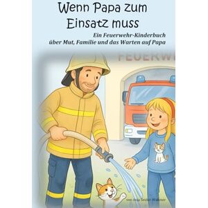 Seider-Waßmer, Anja Wenn Papa zum Einsatz muss: Ein Feuerwehr-Kinderbuch über Mut, Familie und das Warten auf Papa Seider-Waßmer, Anja Wenn Papa zum Einsatz muss: Ein Feuerwehr-Kinderbuch über Mut, Familie und das Warten auf Papa