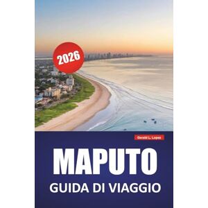 Lopez, Gerald L. MAPUTO GUIDA DI VIAGGIO 2026: Scopri le principali attrazioni, i punti di riferimento costieri, la cucina locale e le esperienze culturali nella capitale del Mozambico Lopez, Gerald L. MAPUTO GUIDA DI VIAGGIO 2026: Scopri le principali attrazioni, i punti di riferimento costieri, la cucina locale e le esperienze culturali nella capitale del Mozambico