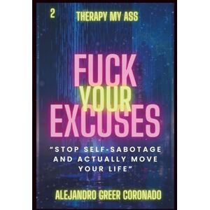 Greer-Coronado, Alejandro Fuck Your Excuses: Stop Self-Sabotage And Actually Move Your Life Greer-Coronado, Alejandro Fuck Your Excuses: Stop Self-Sabotage And Actually Move Your Life