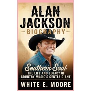 .E MOORE, WHITE ALAN JACKSON -BIOGRAPHY: SOUTHERN SOUL – THE LIFE AND LEGACY OF COUNTRY MUSIC’S GENTLE GIANT .E MOORE, WHITE ALAN JACKSON -BIOGRAPHY: SOUTHERN SOUL – THE LIFE AND LEGACY OF COUNTRY MUSIC’S GENTLE GIANT