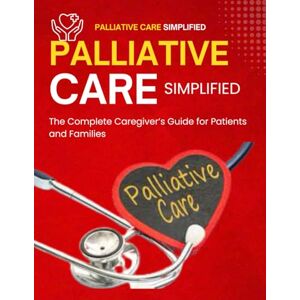 Cogis, Marius Palliative Care Simplified : The Complete Caregiver’s Guide for Patients and Families Cogis, Marius Palliative Care Simplified : The Complete Caregiver’s Guide for Patients and Families