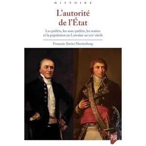 Martischang, François-Xavier L'autorité de l'État: Les préfets, les sous-préfets, les maires et la population en Lorraine au XIXe siècle Martischang, François-Xavier L'autorité de l'État: Les préfets, les sous-préfets, les maires et la population en Lorraine au XIXe siècle