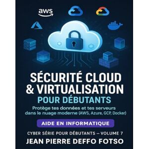 Deffo Fotso, Jean Pierre Sécurité Cloud & Virtualisation pour Débutants : Collection Cyber Serie Volume 7: Protège tes données et tes serveurs dans le nuage moderne (AWS, Azure, GCP, Docker) Deffo Fotso, Jean Pierre Sécurité Cloud & Virtualisation pour Débutants : Collection Cyber Serie Volume 7: Protège tes données et tes serveurs dans le nuage moderne (AWS, Azure, GCP, Docker)