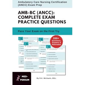 Michaels, R.K. Complete AMB-BC (ANCC) Exam Preparation: Ambulatory Care Nursing Certification: 330+ Multiple-Choice Questions, Answers & Rationales Michaels, R.K. Complete AMB-BC (ANCC) Exam Preparation: Ambulatory Care Nursing Certification: 330+ Multiple-Choice Questions, Answers & Rationales