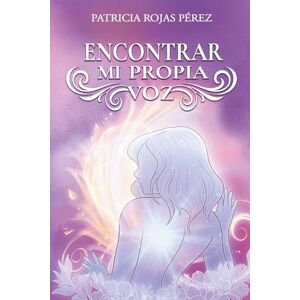 Rojas Pérez, Patricia Encontrar mi propia voz: Un viaje hacia la reparación del trauma a través del cuerpo Rojas Pérez, Patricia Encontrar mi propia voz: Un viaje hacia la reparación del trauma a través del cuerpo