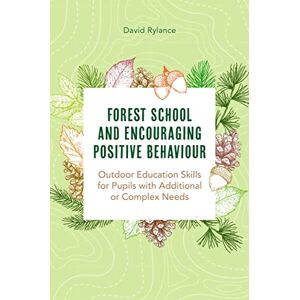 Rylance, Dave Forest School and Encouraging Positive Behaviour: Outdoor Education Skills for Pupils with Additional or Complex Needs Rylance, Dave Forest School and Encouraging Positive Behaviour: Outdoor Education Skills for Pupils with Additional or Complex Needs