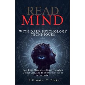 T. Blake, Stillwater READ MIND WITH DARK PSYCHOLOGY TECHNIQUES: How Elite Mentalists Read Thoughts, Detect Lies, and Influence Decisions in Seconds. T. Blake, Stillwater READ MIND WITH DARK PSYCHOLOGY TECHNIQUES: How Elite Mentalists Read Thoughts, Detect Lies, and Influence Decisions in Seconds.