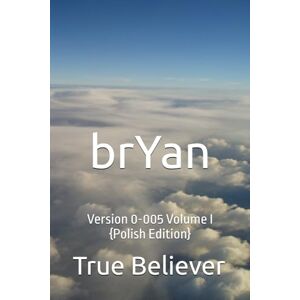 Bryan, True Believer brYan: Version 0-005 Volume I {Polish Edition} (The Book of brYan {Polish}) Bryan, True Believer brYan: Version 0-005 Volume I {Polish Edition} (The Book of brYan {Polish})