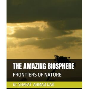 DAR, Dr SHAFAT AHMAD THE AMAZING BIOSPHERE: FRONTIERS OF NATURE DAR, Dr SHAFAT AHMAD THE AMAZING BIOSPHERE: FRONTIERS OF NATURE