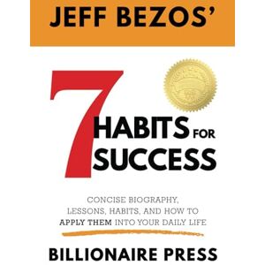 Press, Billionaire Jeff Bezos' 7 Habits For Success by Billionaire Press: The Concise Biography, Lessons, Habits, and How to Apply Them Into Your Daily Life Press, Billionaire Jeff Bezos' 7 Habits For Success by Billionaire Press: The Concise Biography, Lessons, Habits, and How to Apply Them Into Your Daily Life