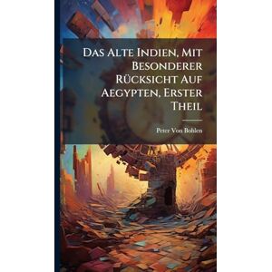 Von Bohlen, Peter Das Alte Indien, Mit Besonderer RÃ1/4cksicht Auf Aegypten, Erster Theil Von Bohlen, Peter Das Alte Indien, Mit Besonderer RÃ1/4cksicht Auf Aegypten, Erster Theil