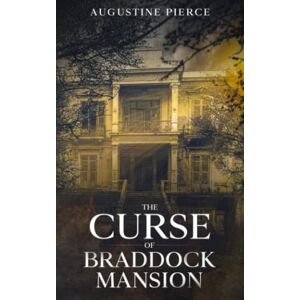 Pierce, Augustine The Curse of Braddock Mansion: 1 (The Braddock Curse Trilogy) Pierce, Augustine The Curse of Braddock Mansion: 1 (The Braddock Curse Trilogy)