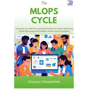 Chesterfield, Greyson The MLOps Cycle: Automate Your Machine Learning Workflow from Data Pipelines to Model Monitoring with Kubeflow, Airflow, and Prometheus Chesterfield, Greyson The MLOps Cycle: Automate Your Machine Learning Workflow from Data Pipelines to Model Monitoring with Kubeflow, Airflow, and Prometheus