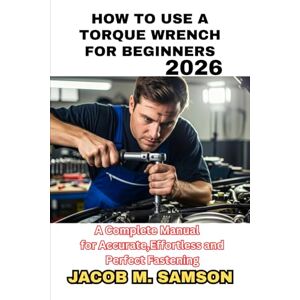 Samson HOW TO USE A TORQUE WRENCH FOR BEGINNERS 2026: A Complete Manual for Accurate, Effortless and Perfect Fastening Samson HOW TO USE A TORQUE WRENCH FOR BEGINNERS 2026: A Complete Manual for Accurate, Effortless and Perfect Fastening
