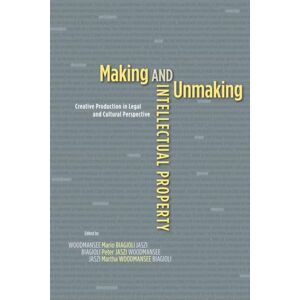 Making and Unmaking Intellectual Property: Creative Production in Legal and Cultural Perspective Making and Unmaking Intellectual Property: Creative Production in Legal and Cultural Perspective