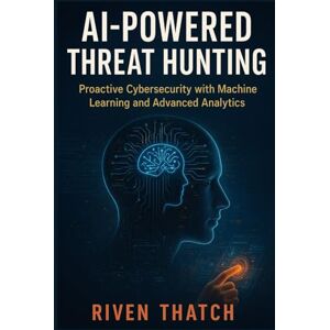 Thatch, Riven AI-Powered Threat Hunting: Proactive Cybersecurity with Machine Learning and Advanced Analytics (AI and Cyber Mastery Series) Thatch, Riven AI-Powered Threat Hunting: Proactive Cybersecurity with Machine Learning and Advanced Analytics (AI and Cyber Mastery Series)