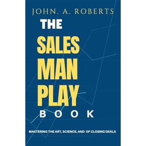 Roberts THE SALES MAN PLAY BOOK: MASTERING THE ART, SCIENCE, AND PSYCHOLOGY OF CLOSING DEALS Roberts THE SALES MAN PLAY BOOK: MASTERING THE ART, SCIENCE, AND PSYCHOLOGY OF CLOSING DEALS