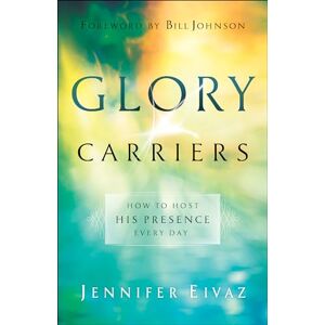 Jennifer Eivaz Glory Carriers: How to Host His Presence Every Day Jennifer Eivaz Glory Carriers: How to Host His Presence Every Day