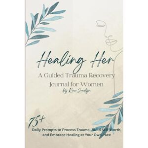 Jordyn, Rae Healing Her: A Guided Trauma Recovery Journal for Women: Daily Prompts to Process Trauma, Build Self-Worth, and Embrace Healing at Your Own Pace Jordyn, Rae Healing Her: A Guided Trauma Recovery Journal for Women: Daily Prompts to Process Trauma, Build Self-Worth, and Embrace Healing at Your Own Pace