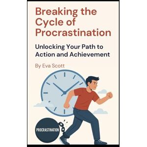 Scott Breaking the Cycle of Procrastination: Unlocking Your Path to Action and Achievement Scott Breaking the Cycle of Procrastination: Unlocking Your Path to Action and Achievement