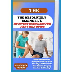 Mungia, Candelaria THE ABSOLUTELY BEGINNER’S RECOVERY EXERCISES FOR JOINT PAIN GUIDE: Build Confidence And Strength Gradually With Low-Impact Movements That Support Everyday Function And Healing Mungia, Candelaria THE ABSOLUTELY BEGINNER’S RECOVERY EXERCISES FOR JOINT PAIN GUIDE: Build Confidence And Strength Gradually With Low-Impact Movements That Support Everyday Function And Healing