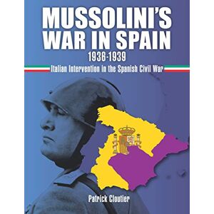 Cloutier, Mr. Patrick Mussolini's War in Spain 1936-1939: Italian Intervention in the Spanish Civil War Cloutier, Mr. Patrick Mussolini's War in Spain 1936-1939: Italian Intervention in the Spanish Civil War