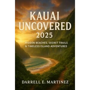 E. Martinez, Darrell Kauai Uncovered 2025: Hidden Beaches, Secret Trails & Timeless Island Adventures E. Martinez, Darrell Kauai Uncovered 2025: Hidden Beaches, Secret Trails & Timeless Island Adventures