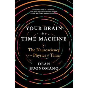 Buonomano, Dean Your Brain Is a Time Machine – The Neuroscience and Physics of Time Buonomano, Dean Your Brain Is a Time Machine – The Neuroscience and Physics of Time