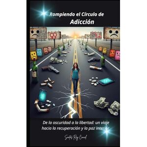 Cancel, Santos Rey Rompiendo el Círculo de Adicción: De la oscuridad a la libertad: un viaje hacia la recuperación y la paz interior Cancel, Santos Rey Rompiendo el Círculo de Adicción: De la oscuridad a la libertad: un viaje hacia la recuperación y la paz interior