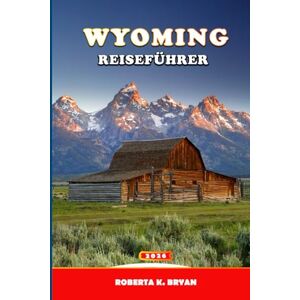 BRYAN, ROBERTA K. WYOMING REISEFÜHRER 2026: Der Experten-Roadtrip- und Nationalparkführer für Yellowstone, Grand Teton und Jackson Hole (Reiseroute, Karten, Tipps zur Tierbeobachtung und Fotografie) BRYAN, ROBERTA K. WYOMING REISEFÜHRER 2026: Der Experten-Roadtrip- und Nationalparkführer für Yellowstone, Grand Teton und Jackson Hole (Reiseroute, Karten, Tipps zur Tierbeobachtung und Fotografie)