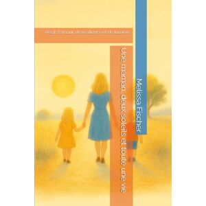 Fischer, Melissa Une maman, deux soleils et toute une vie: Récit d'amour, de résilience et de lumière Fischer, Melissa Une maman, deux soleils et toute une vie: Récit d'amour, de résilience et de lumière