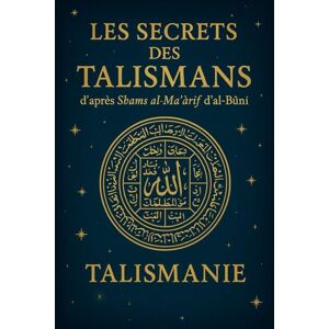 Idrissi, Ali Les Secrets des Talismans d’après Shams al-Maʿārif d’al-Būnī: Talismanie Idrissi, Ali Les Secrets des Talismans d’après Shams al-Maʿārif d’al-Būnī: Talismanie