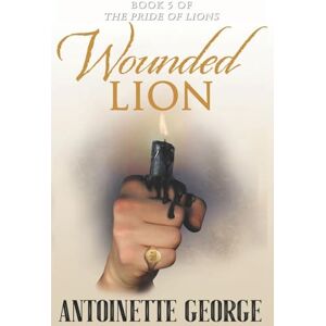 George, Antoinette Wounded Lion: Part Five and Conclusion of The Pride of Lions: 5 George, Antoinette Wounded Lion: Part Five and Conclusion of The Pride of Lions: 5