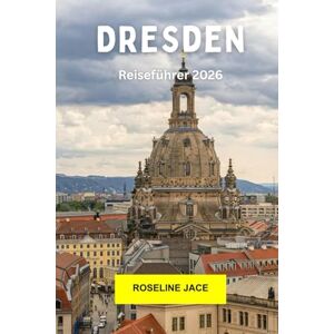 Jace, Roseline Dresden Reiseführer 2026: Erkunden Sie Deutschlands barockes Juwel mit Geschichte, Kunst, Architektur, Flussblick und moderner Kultur in Dresden Jace, Roseline Dresden Reiseführer 2026: Erkunden Sie Deutschlands barockes Juwel mit Geschichte, Kunst, Architektur, Flussblick und moderner Kultur in Dresden
