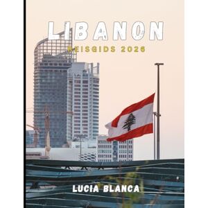 BLANCA, LUCIA LIBANON REISGIDS 2026: Een complete metgezel voor de tijdloze geschiedenis, schilderachtige schoonheid en levendige keuken van Libanon BLANCA, LUCIA LIBANON REISGIDS 2026: Een complete metgezel voor de tijdloze geschiedenis, schilderachtige schoonheid en levendige keuken van Libanon