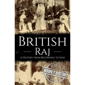 History, Hourly British Raj: A History from Beginning to End (History of India) History, Hourly British Raj: A History from Beginning to End (History of India)