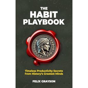 Grayson, Felix The Habit Playbook: Timeless Productivity Secrets from History's Greatest Minds Grayson, Felix The Habit Playbook: Timeless Productivity Secrets from History's Greatest Minds