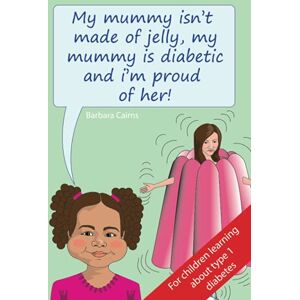 Cairns, Barbara My Mummy isn't made of Jelly,: my Mummy is Diabetic and I'm proud of her! Cairns, Barbara My Mummy isn't made of Jelly,: my Mummy is Diabetic and I'm proud of her!