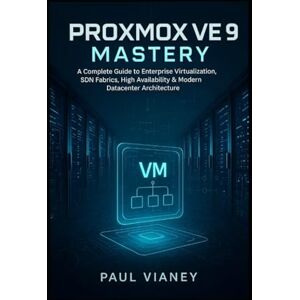 Vianey, Paul Proxmox VE 9 Mastery: A Complete Guide to Enterprise Virtualization, SDN Fabrics, High Availability & Modern Datacenter Architecture Vianey, Paul Proxmox VE 9 Mastery: A Complete Guide to Enterprise Virtualization, SDN Fabrics, High Availability & Modern Datacenter Architecture
