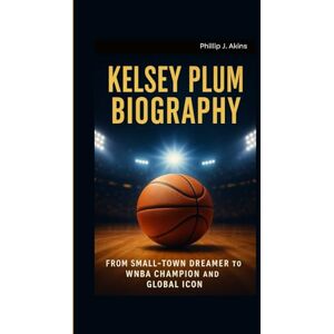 J. Akins, Phillip KELSEY PLUM BIOGRAPHY: From Small-Town Dreamer to WNBA Champion and Global Icon J. Akins, Phillip KELSEY PLUM BIOGRAPHY: From Small-Town Dreamer to WNBA Champion and Global Icon