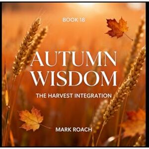 Roach, Mark Autumn Wisdom: The Harvest Integration: Book 18 of The Awakening Chronicles Roach, Mark Autumn Wisdom: The Harvest Integration: Book 18 of The Awakening Chronicles