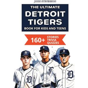 Stevenson, John The Ultimate Detroit Tigers Book For Kids And Teens: 160+ Fun, Surprising, And Educational Stories And Trivia Quizzes About Players And History (MLB Baseball Books For Kids And Teens) Stevenson, John The Ultimate Detroit Tigers Book For Kids And Teens: 160+ Fun, Surprising, And Educational Stories And Trivia Quizzes About Players And History (MLB Baseball Books For Kids And Teens)