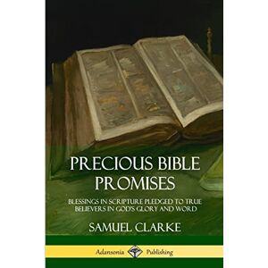 Clarke, Samuel Precious Bible Promises: Blessings in Scripture Pledged to True Believers in God’s Glory and Word Clarke, Samuel Precious Bible Promises: Blessings in Scripture Pledged to True Believers in God’s Glory and Word