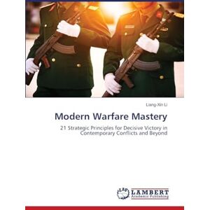 Li, Liang-Xin Modern Warfare Mastery: 21 Strategic Principles for Decisive Victory in Contemporary Conflicts and Beyond Li, Liang-Xin Modern Warfare Mastery: 21 Strategic Principles for Decisive Victory in Contemporary Conflicts and Beyond