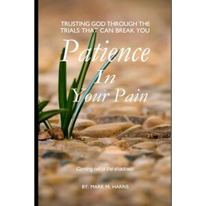 Harris, Rev. Mark M. Patience in your pain: It'll be worth it all (From Adversity to Maturity) Harris, Rev. Mark M. Patience in your pain: It'll be worth it all (From Adversity to Maturity)