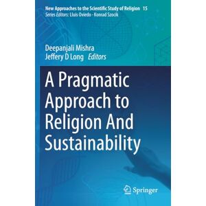 A Pragmatic Approach to Religion And Sustainability (New Approaches to the Scientific Study of Religion) A Pragmatic Approach to Religion And Sustainability (New Approaches to the Scientific Study of Religion)