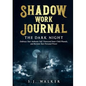Walker, S.J. Shadow Work Journal THE DARK NIGHT: Embrace Your Authentic Self, Transcend Inner Child Wounds and Reclaim Your Personal Power Walker, S.J. Shadow Work Journal THE DARK NIGHT: Embrace Your Authentic Self, Transcend Inner Child Wounds and Reclaim Your Personal Power